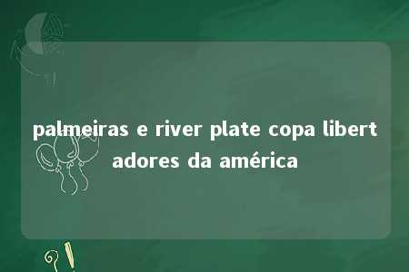 palmeiras e river plate copa libertadores da américa