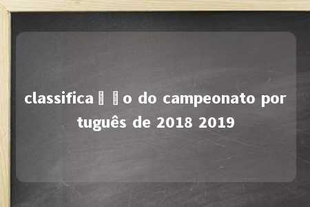 classificação do campeonato português de 2018 2019