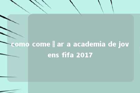 como começar a academia de jovens fifa 2017