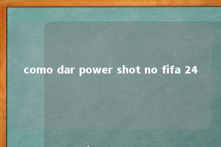 como dar power shot no fifa 24