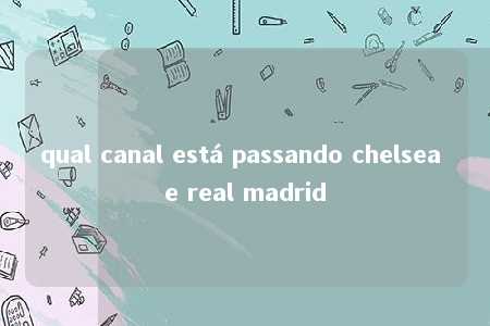 qual canal está passando chelsea e real madrid