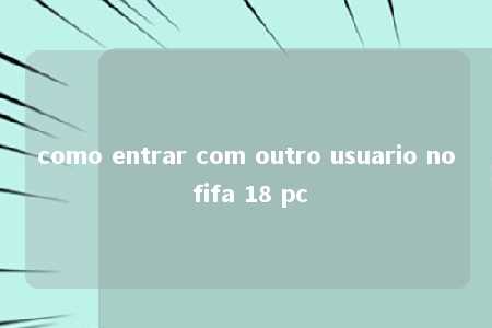 como entrar com outro usuario no fifa 18 pc