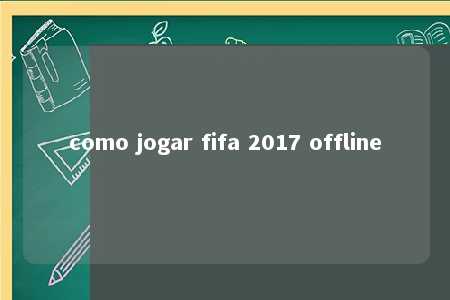 como jogar fifa 2017 offline