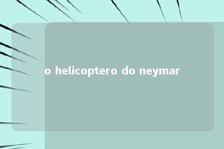 o helicoptero do neymar