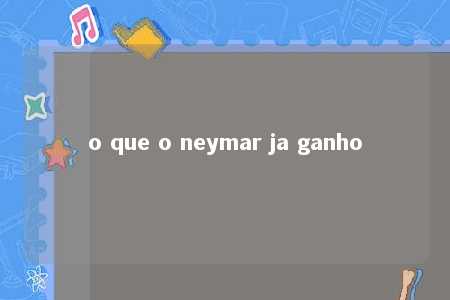 o que o neymar ja ganho