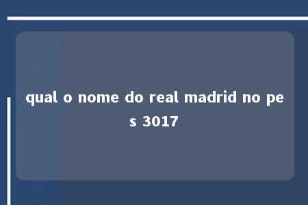 qual o nome do real madrid no pes 3017