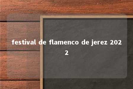 festival de flamenco de jerez 2022