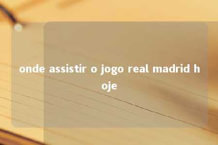 onde assistir o jogo real madrid hoje