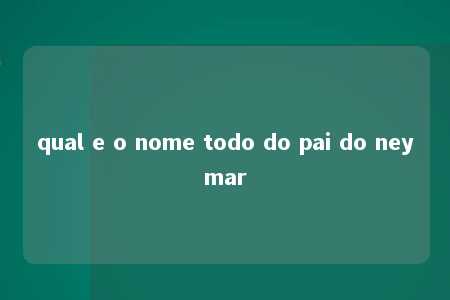 qual e o nome todo do pai do neymar