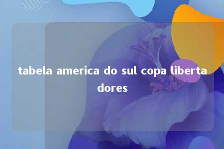 tabela america do sul copa libertadores