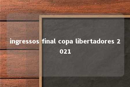 ingressos final copa libertadores 2021