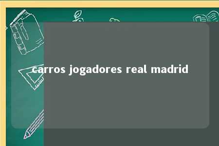 carros jogadores real madrid