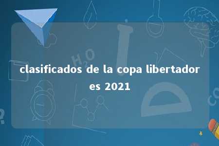 clasificados de la copa libertadores 2021