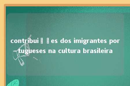 contribuições dos imigrantes portugueses na cultura brasileira