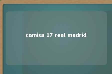 camisa 17 real madrid