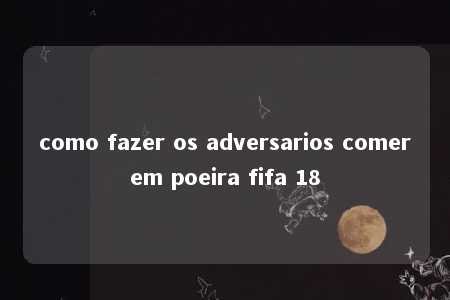 como fazer os adversarios comerem poeira fifa 18