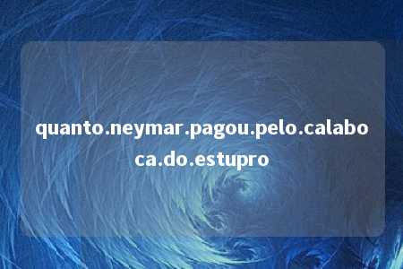 quanto.neymar.pagou.pelo.calaboca.do.estupro