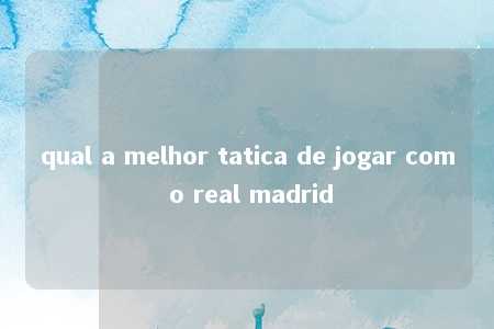 qual a melhor tatica de jogar com o real madrid