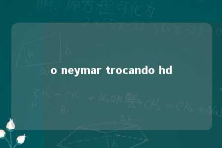 o neymar trocando hd