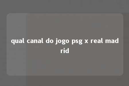 qual canal do jogo psg x real madrid