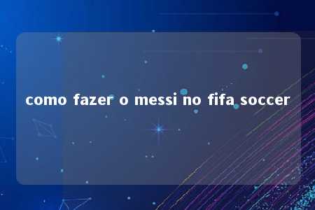 como fazer o messi no fifa soccer