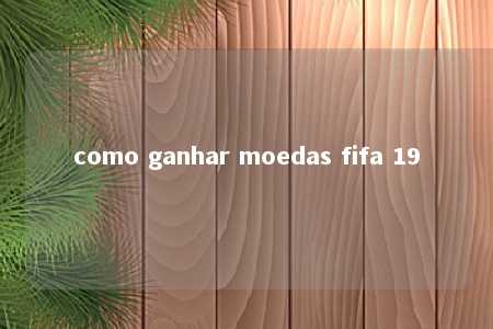 como ganhar moedas fifa 19