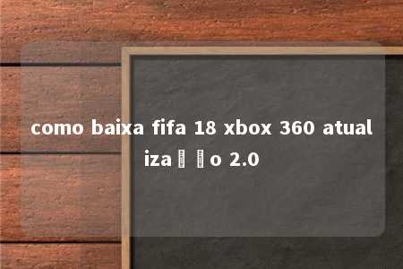 como baixa fifa 18 xbox 360 atualização 2.0