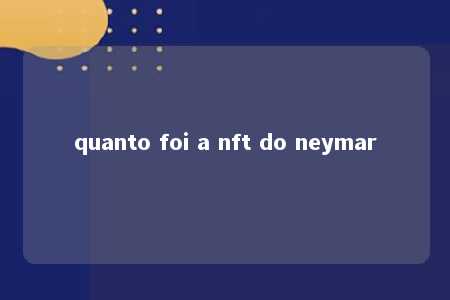 quanto foi a nft do neymar