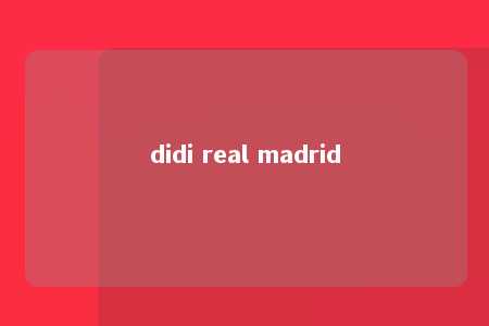 didi real madrid