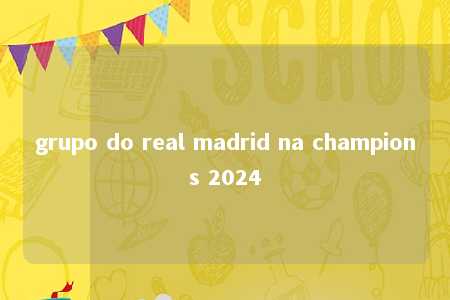 grupo do real madrid na champions 2024