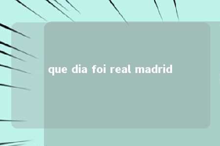 que dia foi real madrid