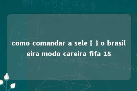 como comandar a seleção brasileira modo careira fifa 18