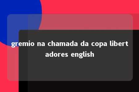 gremio na chamada da copa libertadores english