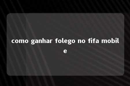 como ganhar folego no fifa mobile