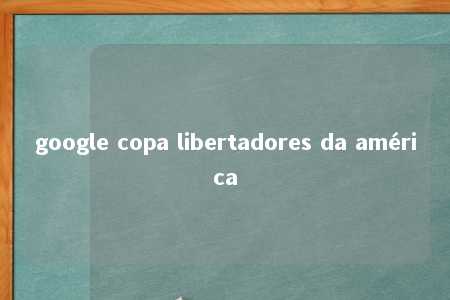 google copa libertadores da américa