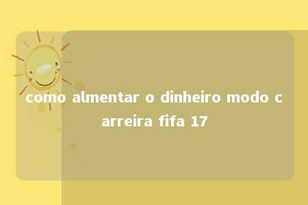 como almentar o dinheiro modo carreira fifa 17