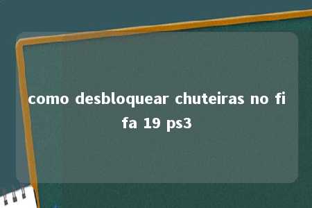 como desbloquear chuteiras no fifa 19 ps3