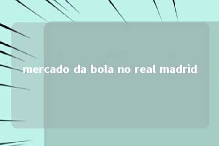 mercado da bola no real madrid