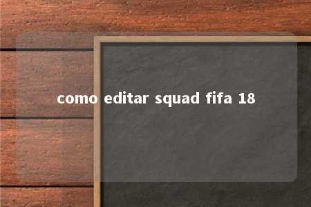 como editar squad fifa 18