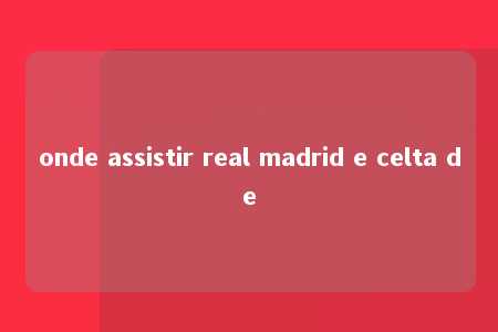 onde assistir real madrid e celta de