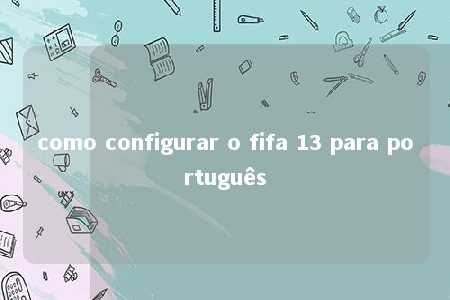 como configurar o fifa 13 para português