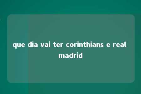 que dia vai ter corinthians e real madrid