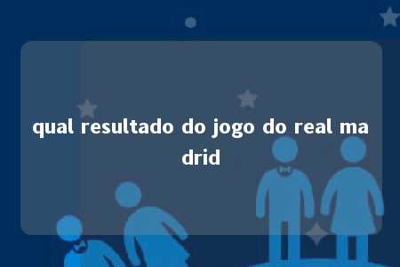 qual resultado do jogo do real madrid