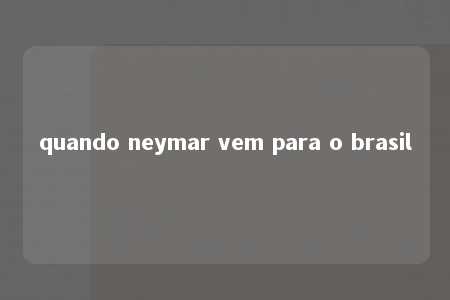 quando neymar vem para o brasil