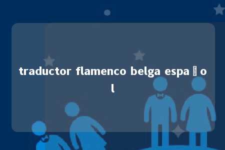 traductor flamenco belga español