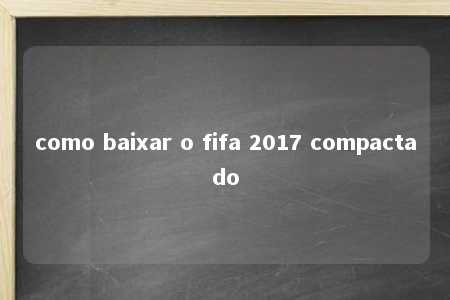 como baixar o fifa 2017 compactado