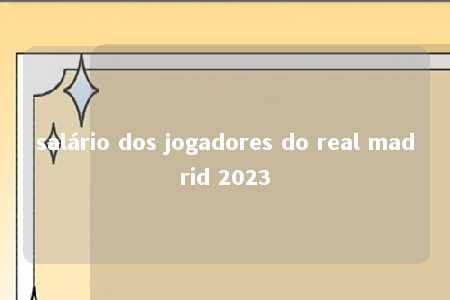 salário dos jogadores do real madrid 2023