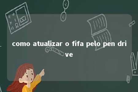 como atualizar o fifa pelo pen drive