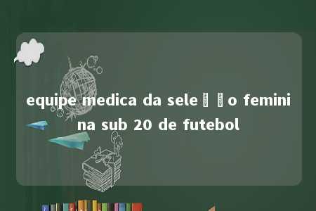 equipe medica da seleção feminina sub 20 de futebol