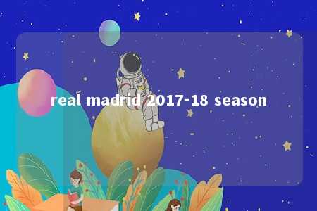 real madrid 2017-18 season